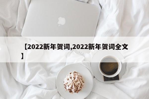 【2022新年贺词,2022新年贺词全文】