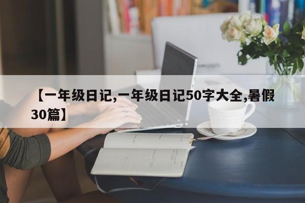【一年级日记,一年级日记50字大全,暑假30篇】