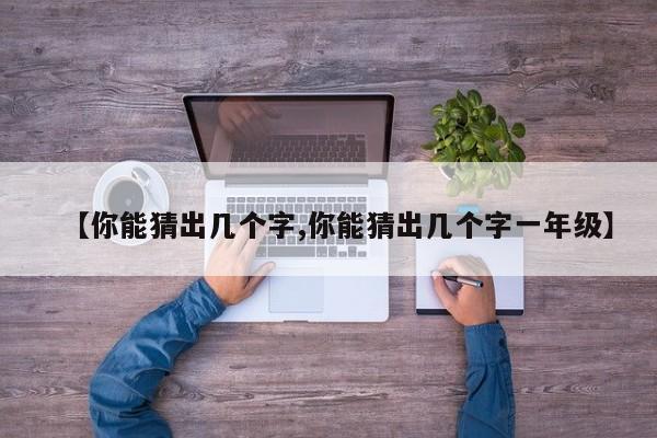 【你能猜出几个字,你能猜出几个字一年级】