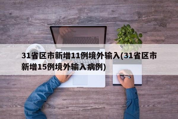 31省区市新增11例境外输入(31省区市新增15例境外输入病例)