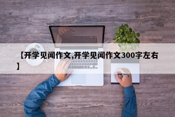 【开学见闻作文,开学见闻作文300字左右】
