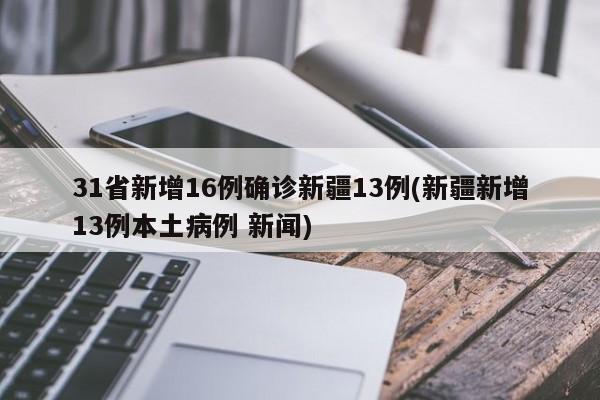 31省新增16例确诊新疆13例(新疆新增13例本土病例 新闻)