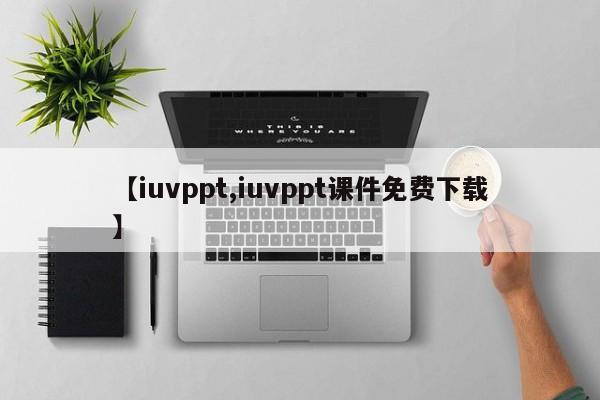 【iuvppt,iuvppt课件免费下载】