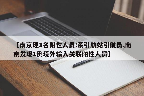 【南京现1名阳性人员:系引航站引航员,南京发现1例境外输入关联阳性人员】