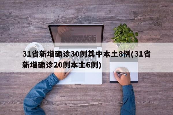 31省新增确诊30例其中本土8例(31省新增确诊20例本土6例)