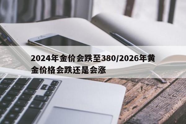 2024年金价会跌至380/2026年黄金价格会跌还是会涨