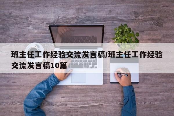 班主任工作经验交流发言稿/班主任工作经验交流发言稿10篇