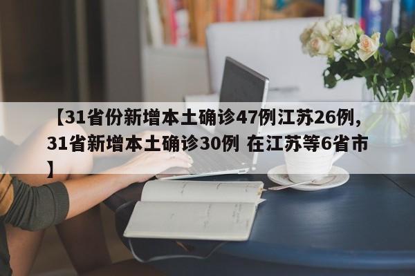 【31省份新增本土确诊47例江苏26例,31省新增本土确诊30例 在江苏等6省市】