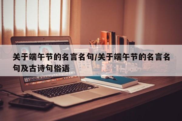 关于端午节的名言名句/关于端午节的名言名句及古诗句俗语