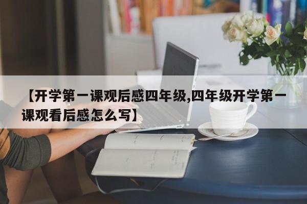 【开学第一课观后感四年级,四年级开学第一课观看后感怎么写】