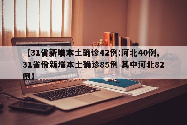 【31省新增本土确诊42例:河北40例,31省份新增本土确诊85例 其中河北82例】