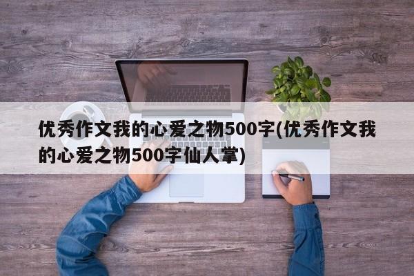 优秀作文我的心爱之物500字(优秀作文我的心爱之物500字仙人掌)