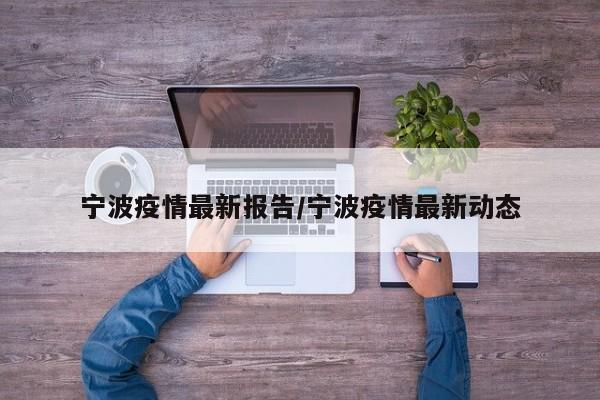 宁波疫情最新报告/宁波疫情最新动态