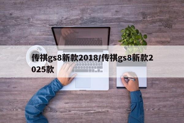 传祺gs8新款2018/传祺gs8新款2025款