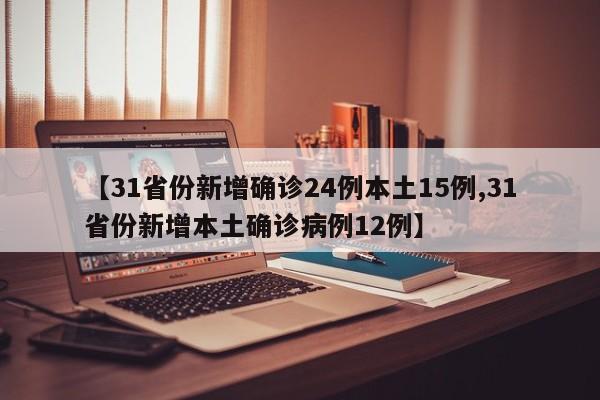 【31省份新增确诊24例本土15例,31省份新增本土确诊病例12例】