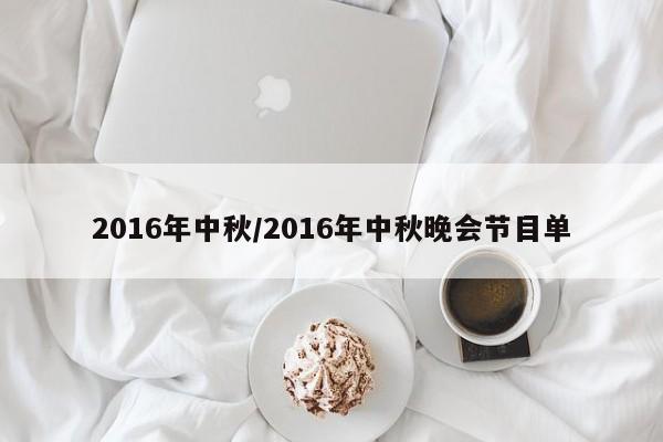 2016年中秋/2016年中秋晚会节目单