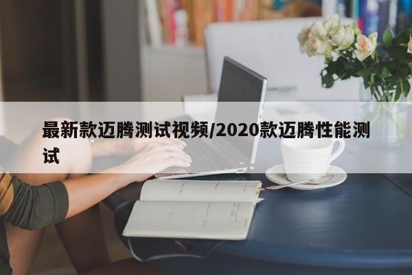 最新款迈腾测试视频/2020款迈腾性能测试