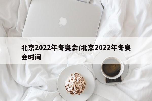 北京2022年冬奥会/北京2022年冬奥会时间