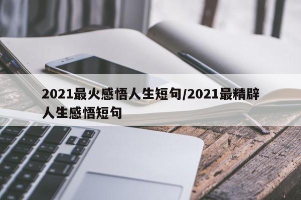 2021最火感悟人生短句/2021最精辟人生感悟短句
