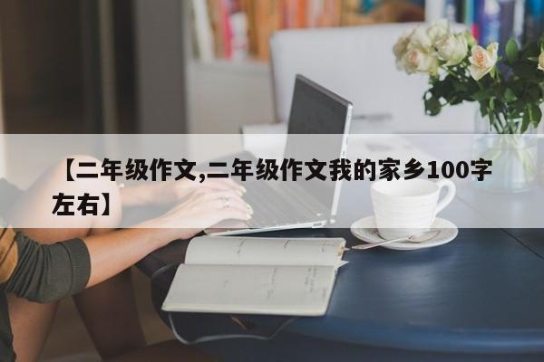 【二年级作文,二年级作文我的家乡100字左右】