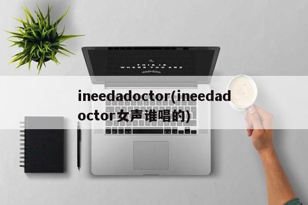 ineedadoctor(ineedadoctor女声谁唱的)