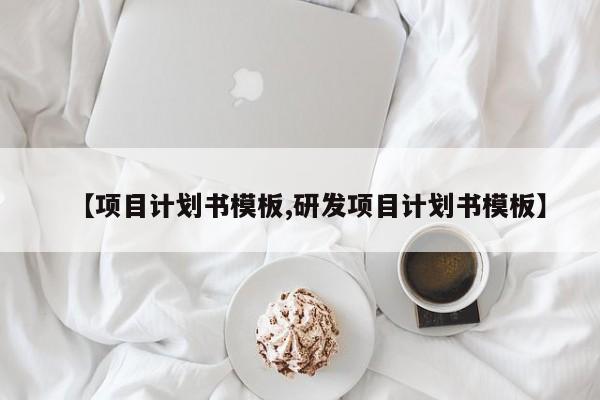 【项目计划书模板,研发项目计划书模板】
