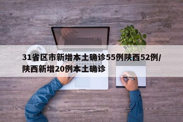31省区市新增本土确诊55例陕西52例/陕西新增20例本土确诊