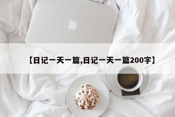 【日记一天一篇,日记一天一篇200字】