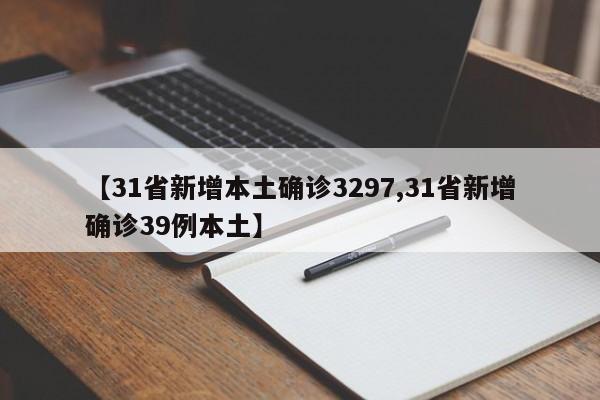 【31省新增本土确诊3297,31省新增确诊39例本土】