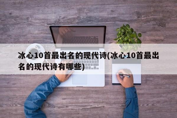 冰心10首最出名的现代诗(冰心10首最出名的现代诗有哪些)