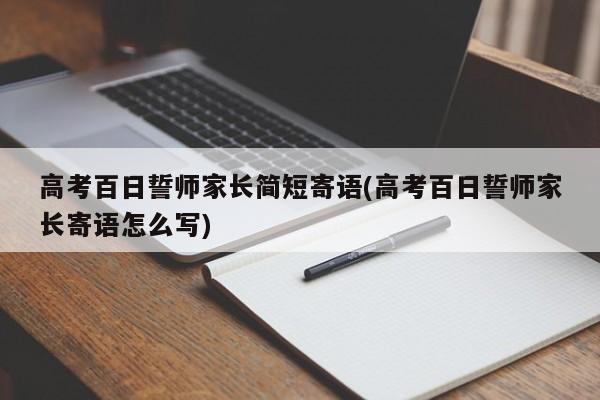 高考百日誓师家长简短寄语(高考百日誓师家长寄语怎么写)