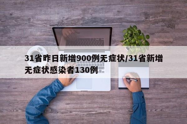 31省昨日新增900例无症状/31省新增无症状感染者130例