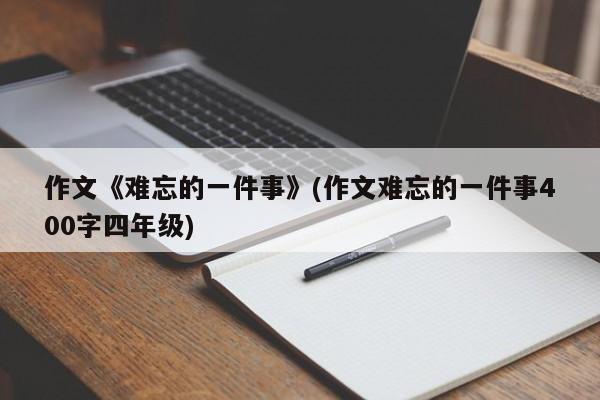 作文《难忘的一件事》(作文难忘的一件事400字四年级)