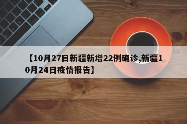 【10月27日新疆新增22例确诊,新疆10月24日疫情报告】