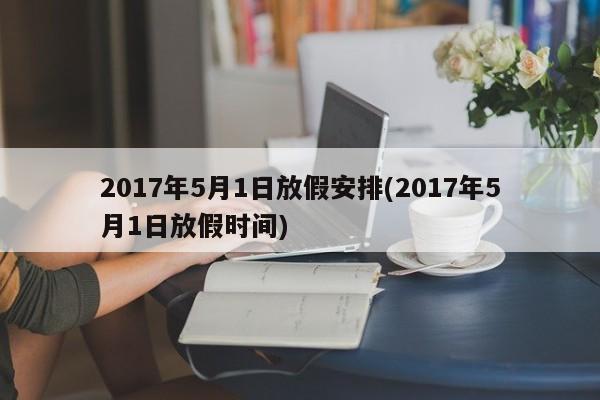 2017年5月1日放假安排(2017年5月1日放假时间)