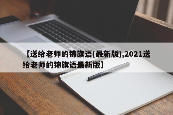 【送给老师的锦旗语(最新版),2021送给老师的锦旗语最新版】