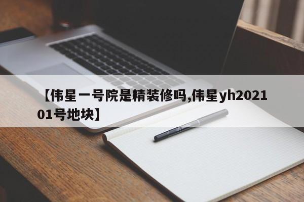 【伟星一号院是精装修吗,伟星yh202101号地块】