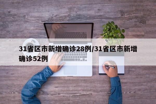 31省区市新增确诊28例/31省区市新增确诊52例