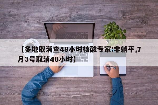 【多地取消查48小时核酸专家:非躺平,7月3号取消48小时】