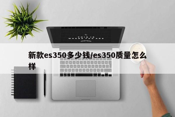 新款es350多少钱/es350质量怎么样