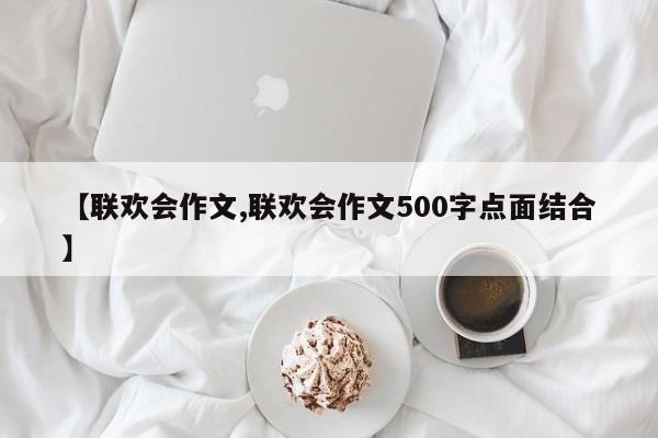 【联欢会作文,联欢会作文500字点面结合】