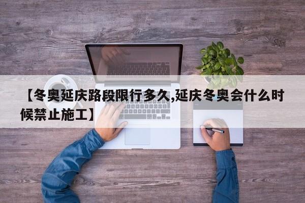 【冬奥延庆路段限行多久,延庆冬奥会什么时候禁止施工】