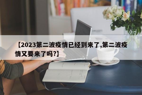 【2023第二波疫情已经到来了,第二波疫情又要来了吗?】