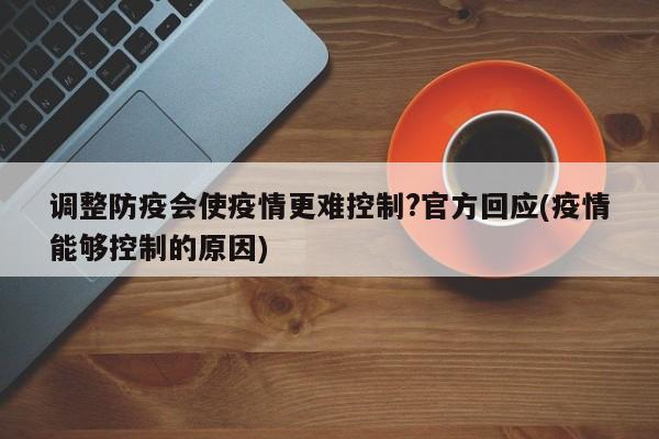 调整防疫会使疫情更难控制?官方回应(疫情能够控制的原因)