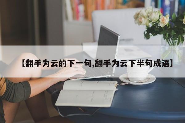 【翻手为云的下一句,翻手为云下半句成语】