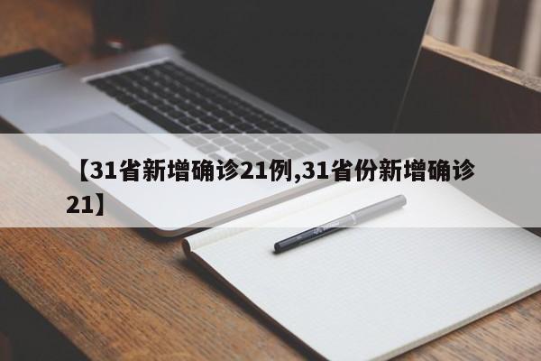 【31省新增确诊21例,31省份新增确诊21】