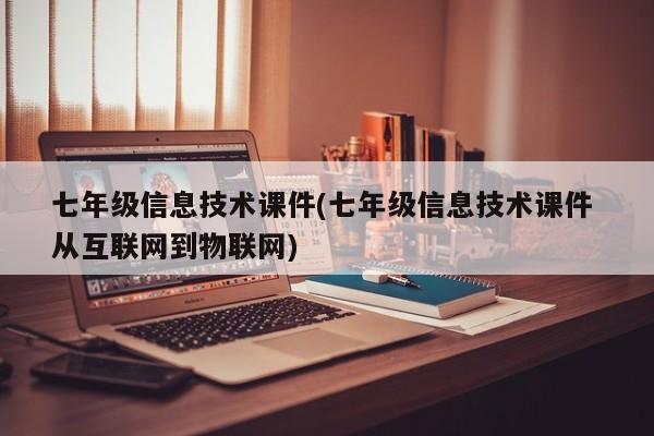 七年级信息技术课件(七年级信息技术课件 从互联网到物联网)