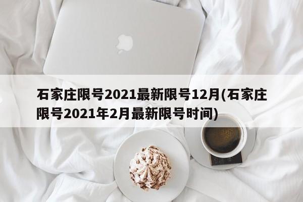 石家庄限号2021最新限号12月(石家庄限号2021年2月最新限号时间)