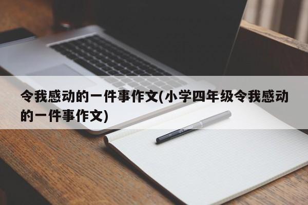 令我感动的一件事作文(小学四年级令我感动的一件事作文)