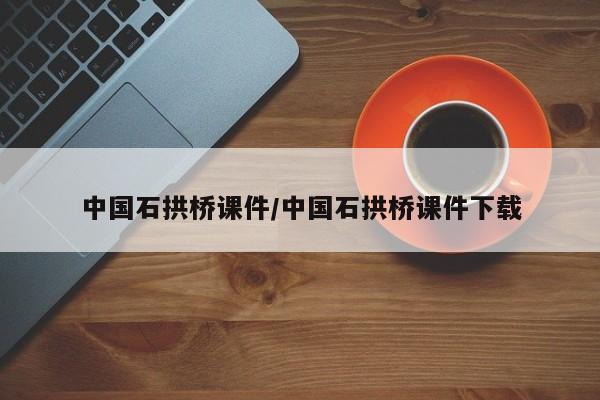 中国石拱桥课件/中国石拱桥课件下载